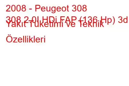 2008 - Peugeot 308
308 2.0I HDi FAP (136 Hp) 3d Yakıt Tüketimi ve Teknik Özellikleri