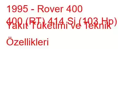 1995 - Rover 400
400 (RT) 414 Si (103 Hp) Yakıt Tüketimi ve Teknik Özellikleri