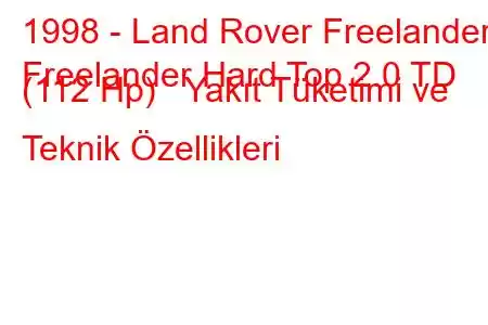 1998 - Land Rover Freelander
Freelander Hard Top 2.0 TD (112 Hp) Yakıt Tüketimi ve Teknik Özellikleri