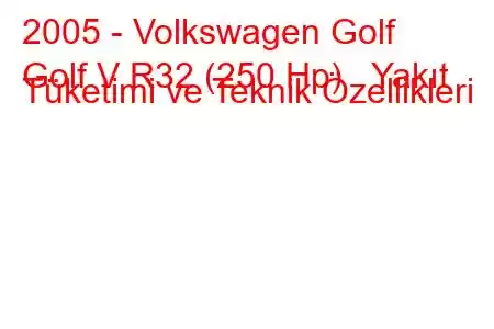 2005 - Volkswagen Golf
Golf V R32 (250 Hp) Yakıt Tüketimi ve Teknik Özellikleri