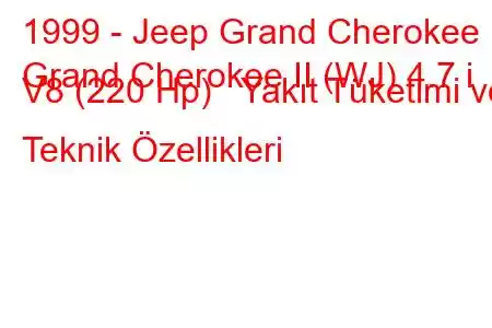 1999 - Jeep Grand Cherokee
Grand Cherokee II (WJ) 4.7 i V8 (220 Hp) Yakıt Tüketimi ve Teknik Özellikleri