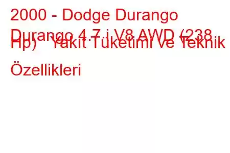 2000 - Dodge Durango
Durango 4.7 i V8 AWD (238 Hp) Yakıt Tüketimi ve Teknik Özellikleri