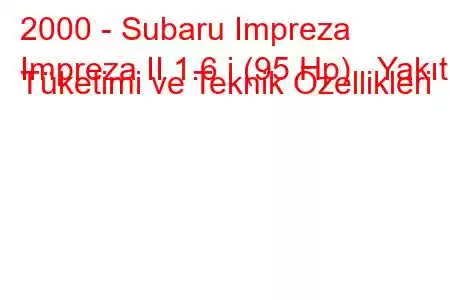 2000 - Subaru Impreza
Impreza II 1.6 i (95 Hp) Yakıt Tüketimi ve Teknik Özellikleri