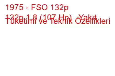 1975 - FSO 132p
132p 1.8 (107 Hp) Yakıt Tüketimi ve Teknik Özellikleri