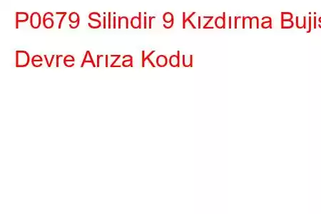 P0679 Silindir 9 Kızdırma Bujisi Devre Arıza Kodu