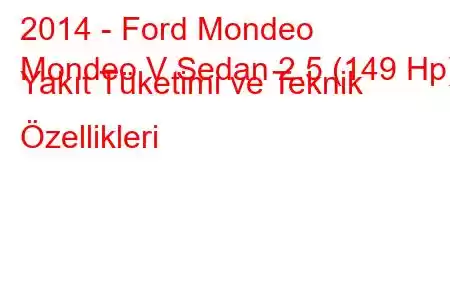 2014 - Ford Mondeo
Mondeo V Sedan 2.5 (149 Hp) Yakıt Tüketimi ve Teknik Özellikleri