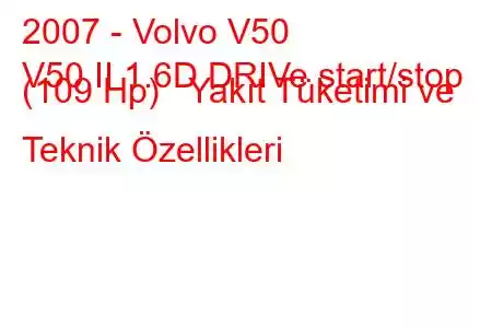 2007 - Volvo V50
V50 II 1.6D DRIVe start/stop (109 Hp) Yakıt Tüketimi ve Teknik Özellikleri