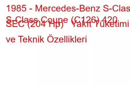 1985 - Mercedes-Benz S-Class
S-Class Coupe (C126) 420 SEC (204 Hp) Yakıt Tüketimi ve Teknik Özellikleri