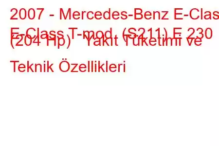 2007 - Mercedes-Benz E-Class
E-Class T-mod. (S211) E 230 (204 Hp) Yakıt Tüketimi ve Teknik Özellikleri