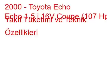 2000 - Toyota Echo
Echo 1.5 i 16V Coupe (107 Hp) Yakıt Tüketimi ve Teknik Özellikleri