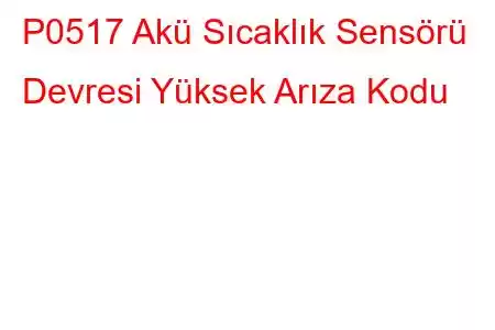 P0517 Akü Sıcaklık Sensörü Devresi Yüksek Arıza Kodu