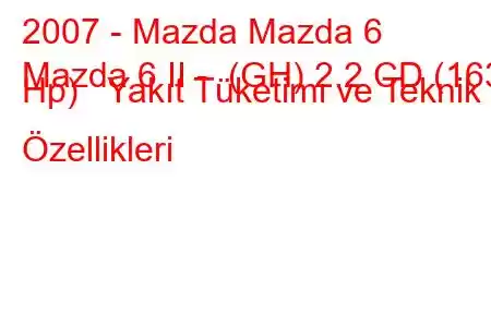 2007 - Mazda Mazda 6
Mazda 6 II - (GH) 2.2 CD (163 Hp) Yakıt Tüketimi ve Teknik Özellikleri