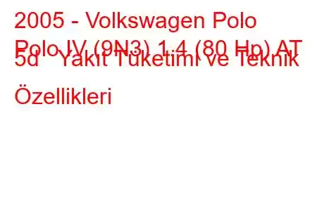 2005 - Volkswagen Polo
Polo IV (9N3) 1.4 (80 Hp) AT 5d Yakıt Tüketimi ve Teknik Özellikleri