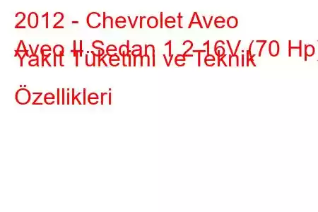 2012 - Chevrolet Aveo
Aveo II Sedan 1.2 16V (70 Hp) Yakıt Tüketimi ve Teknik Özellikleri