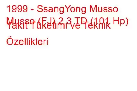 1999 - SsangYong Musso
Musso (FJ) 2.3 TD (101 Hp) Yakıt Tüketimi ve Teknik Özellikleri