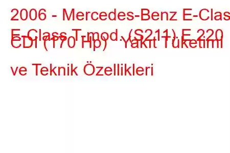 2006 - Mercedes-Benz E-Class
E-Class T-mod. (S211) E 220 CDI (170 Hp) Yakıt Tüketimi ve Teknik Özellikleri