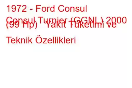 1972 - Ford Consul
Consul Turnier (GGNL) 2000 (99 Hp) Yakıt Tüketimi ve Teknik Özellikleri