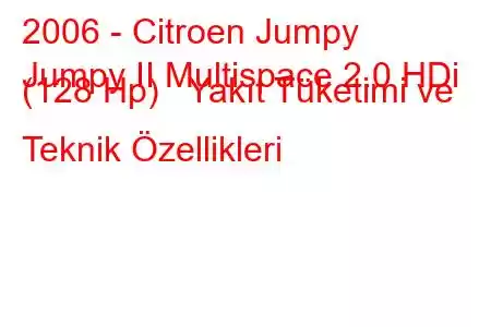 2006 - Citroen Jumpy
Jumpy II Multispace 2.0 HDi (128 Hp) Yakıt Tüketimi ve Teknik Özellikleri