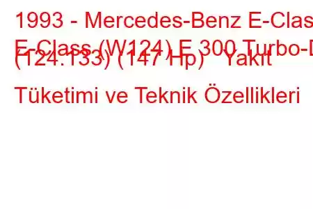 1993 - Mercedes-Benz E-Class
E-Class (W124) E 300 Turbo-D (124.133) (147 Hp) Yakıt Tüketimi ve Teknik Özellikleri