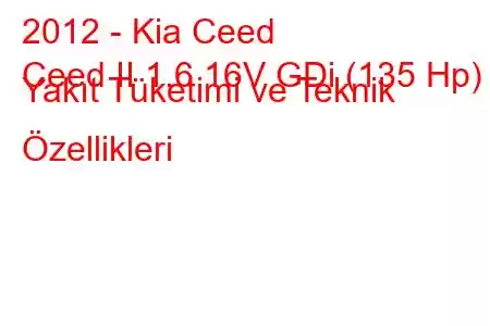 2012 - Kia Ceed
Ceed II 1.6 16V GDi (135 Hp) Yakıt Tüketimi ve Teknik Özellikleri