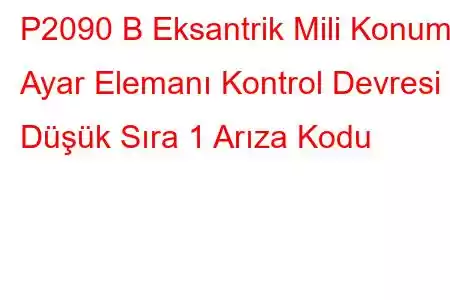 P2090 B Eksantrik Mili Konumu Ayar Elemanı Kontrol Devresi Düşük Sıra 1 Arıza Kodu