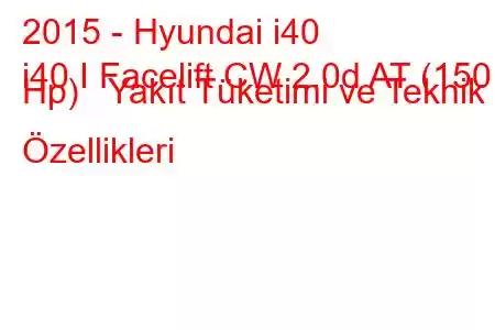 2015 - Hyundai i40
i40 I Facelift CW 2.0d AT (150 Hp) Yakıt Tüketimi ve Teknik Özellikleri