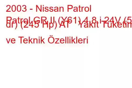 2003 - Nissan Patrol
Patrol GR II (Y61) 4.8 i 24V (5 dr) (245 Hp) AT Yakıt Tüketimi ve Teknik Özellikleri