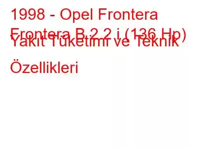 1998 - Opel Frontera
Frontera B 2.2 i (136 Hp) Yakıt Tüketimi ve Teknik Özellikleri