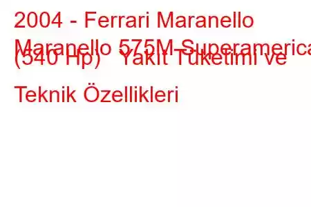 2004 - Ferrari Maranello
Maranello 575M Superamerica (540 Hp) Yakıt Tüketimi ve Teknik Özellikleri