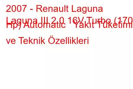 2007 - Renault Laguna
Laguna III 2.0 16V Turbo (170 Hp) Automatic Yakıt Tüketimi ve Teknik Özellikleri