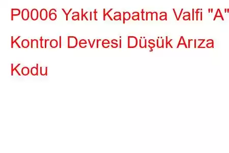 P0006 Yakıt Kapatma Valfi 