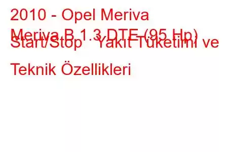 2010 - Opel Meriva
Meriva B 1.3 DTE (95 Hp) Start/Stop Yakıt Tüketimi ve Teknik Özellikleri