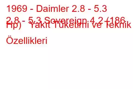 1969 - Daimler 2.8 - 5.3
2.8 - 5.3 Sovereign 4.2 (186 Hp) Yakıt Tüketimi ve Teknik Özellikleri