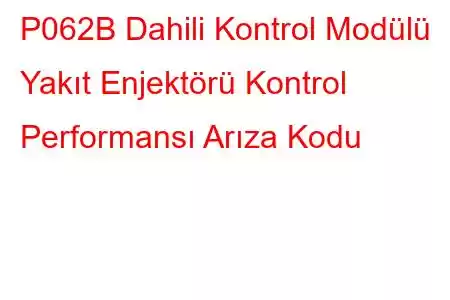 P062B Dahili Kontrol Modülü Yakıt Enjektörü Kontrol Performansı Arıza Kodu