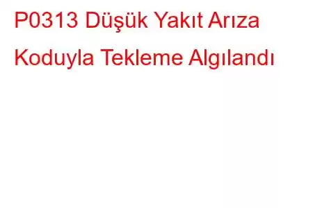 P0313 Düşük Yakıt Arıza Koduyla Tekleme Algılandı