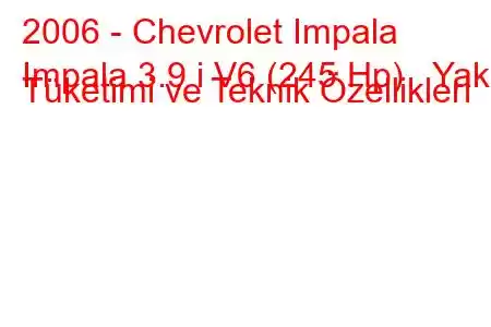 2006 - Chevrolet Impala
Impala 3.9 i V6 (245 Hp) Yakıt Tüketimi ve Teknik Özellikleri