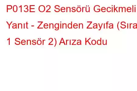 P013E O2 ​​Sensörü Gecikmeli Yanıt - Zenginden Zayıfa (Sıra 1 Sensör 2) Arıza Kodu