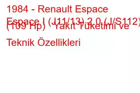 1984 - Renault Espace
Espace I (J11/13) 2.0 (J/S112) (109 Hp) Yakıt Tüketimi ve Teknik Özellikleri