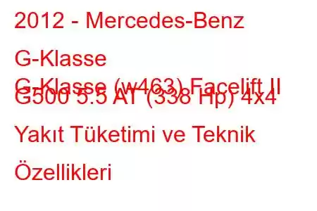 2012 - Mercedes-Benz G-Klasse
G-Klasse (w463) Facelift II G500 5.5 AT (338 Hp) 4x4 Yakıt Tüketimi ve Teknik Özellikleri