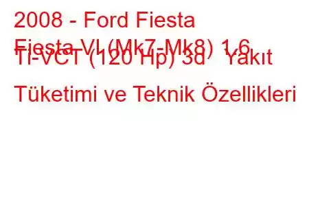 2008 - Ford Fiesta
Fiesta VI (Mk7-Mk8) 1.6 Ti-VCT (120 Hp) 3d Yakıt Tüketimi ve Teknik Özellikleri