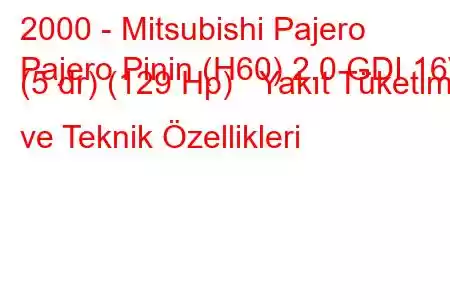 2000 - Mitsubishi Pajero
Pajero Pinin (H60) 2.0 GDI 16V (5 dr) (129 Hp) Yakıt Tüketimi ve Teknik Özellikleri