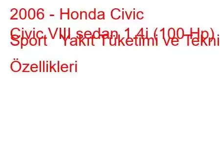 2006 - Honda Civic
Civic VIII sedan 1.4i (100 Hp) Sport Yakıt Tüketimi ve Teknik Özellikleri