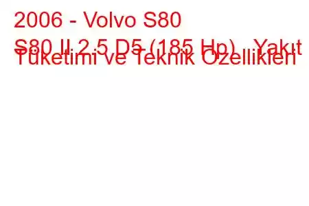 2006 - Volvo S80
S80 II 2.5 D5 (185 Hp) Yakıt Tüketimi ve Teknik Özellikleri