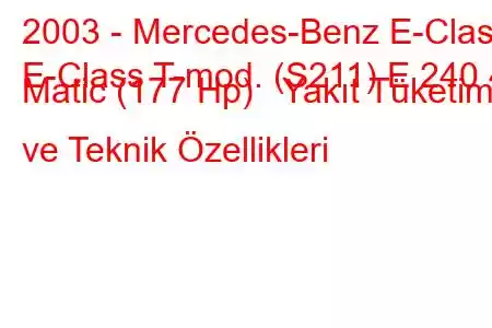 2003 - Mercedes-Benz E-Class
E-Class T-mod. (S211) E 240 4 Matic (177 Hp) Yakıt Tüketimi ve Teknik Özellikleri