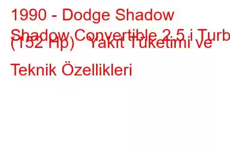 1990 - Dodge Shadow
Shadow Convertible 2.5 i Turbo (152 Hp) Yakıt Tüketimi ve Teknik Özellikleri