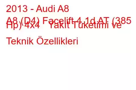 2013 - Audi A8
A8 (D4) Facelift 4.1d AT (385 Hp) 4x4 Yakıt Tüketimi ve Teknik Özellikleri