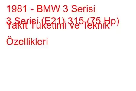 1981 - BMW 3 Serisi
3 Serisi (E21) 315 (75 Hp) Yakıt Tüketimi ve Teknik Özellikleri