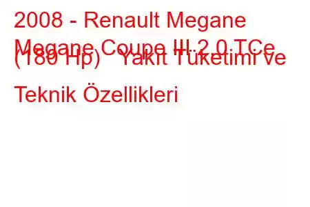 2008 - Renault Megane
Megane Coupe III 2.0 TCe (180 Hp) Yakıt Tüketimi ve Teknik Özellikleri