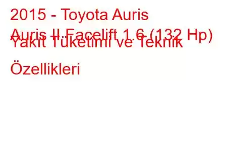 2015 - Toyota Auris
Auris II Facelift 1.6 (132 Hp) Yakıt Tüketimi ve Teknik Özellikleri