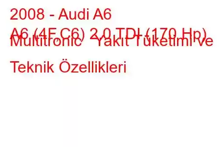 2008 - Audi A6
A6 (4F,C6) 2.0 TDI (170 Hp) Multitronic Yakıt Tüketimi ve Teknik Özellikleri